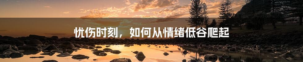 忧伤时刻,如何从情绪低谷爬起