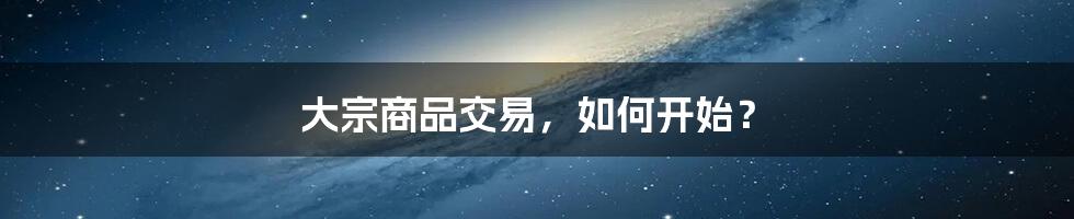 大宗商品交易,如何开始?