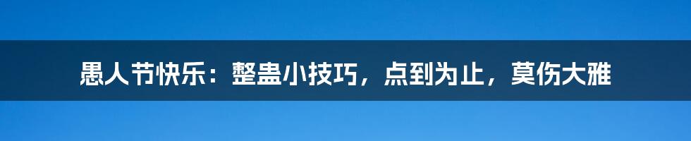 愚人节快乐：整蛊小技巧，点到为止，莫伤大雅