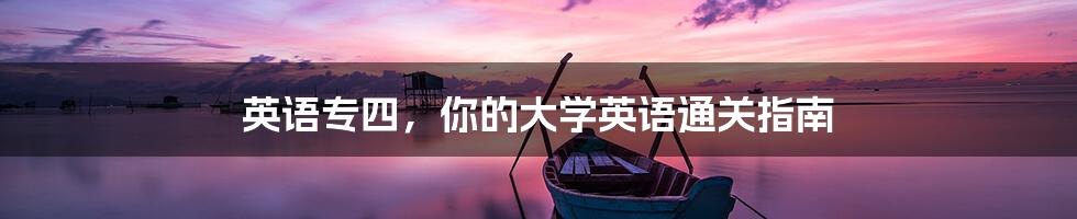 英语专四,你的大学英语通关指南