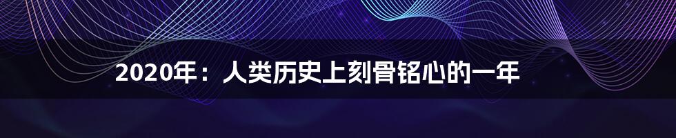 2020年：人类历史上刻骨铭心的一年