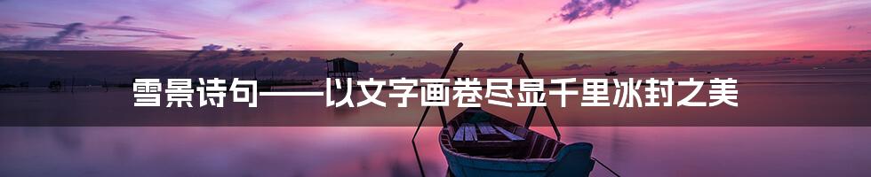 雪景诗句——以文字画卷尽显千里冰封之美