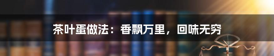 茶叶蛋做法:香飘万里,回味无穷