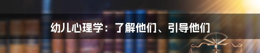 幼儿心理学：了解他们、引导他们