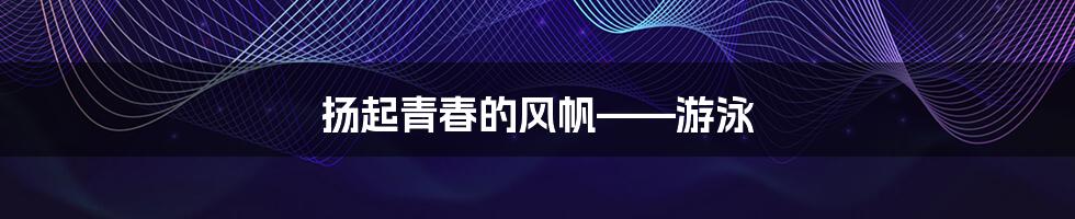 扬起青春的风帆——游泳