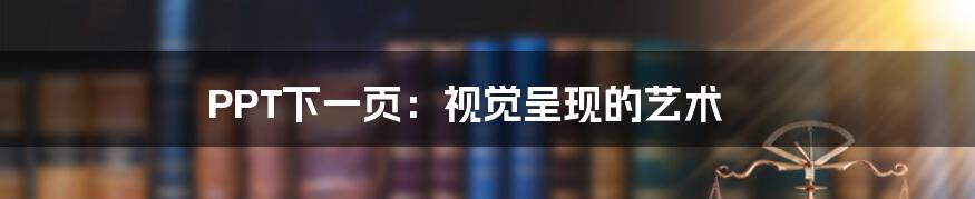 PPT下一页:视觉呈现的艺术