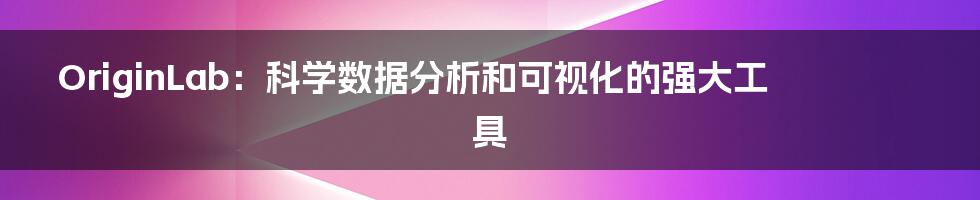 OriginLab：科学数据分析和可视化的强大工具