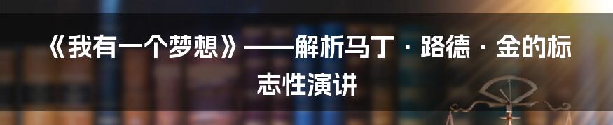 《我有一个梦想》——解析马丁·路德·金的标志性演讲