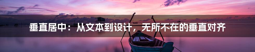 垂直居中:从文本到设计,无所不在的垂直对齐