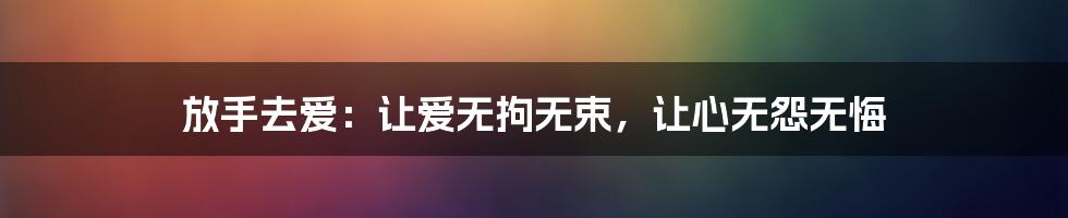放手去爱:让爱无拘无束,让心无怨无悔