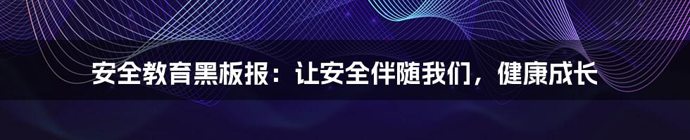 安全教育黑板报：让安全伴随我们，健康成长