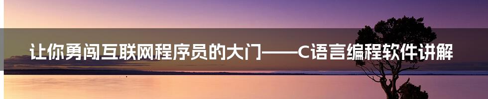 让你勇闯互联网程序员的大门——C语言编程软件讲解