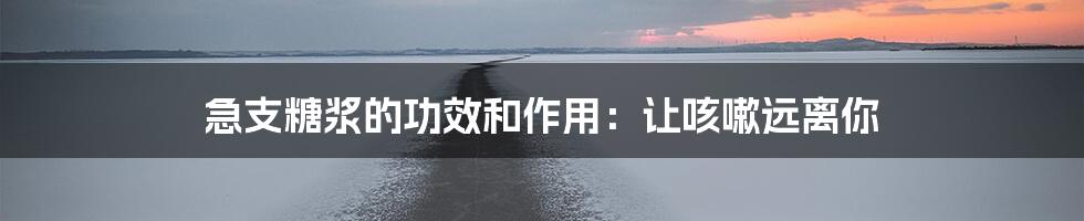 急支糖浆的功效和作用：让咳嗽远离你