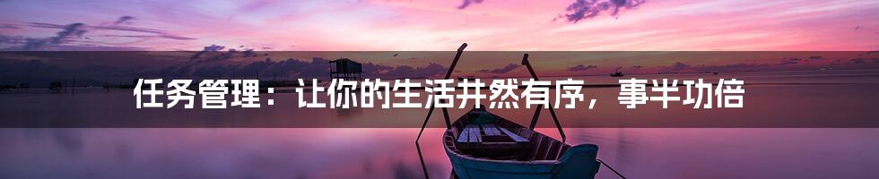 任务管理:让你的生活井然有序,事半功倍