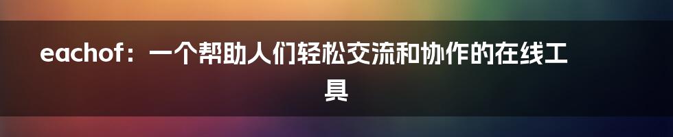 eachof：一个帮助人们轻松交流和协作的在线工具