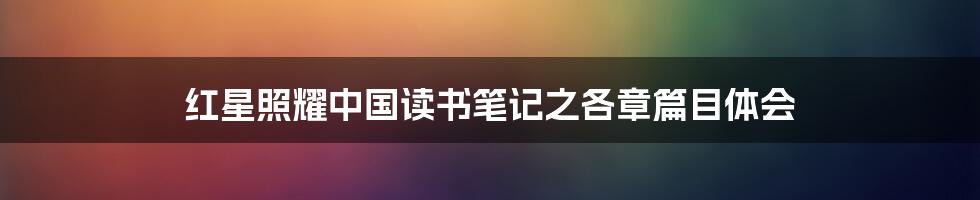 红星照耀中国读书笔记之各章篇目体会