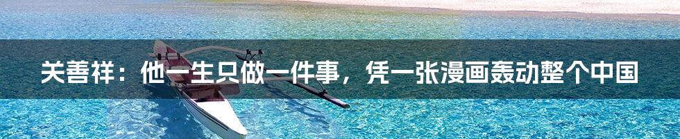 关善祥：他一生只做一件事，凭一张漫画轰动整个中国