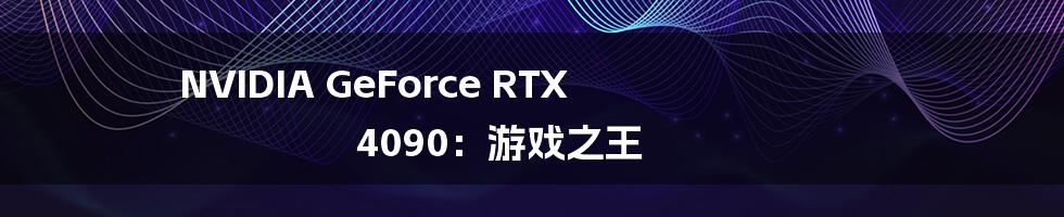 NVIDIA GeForce RTX 4090：游戏之王