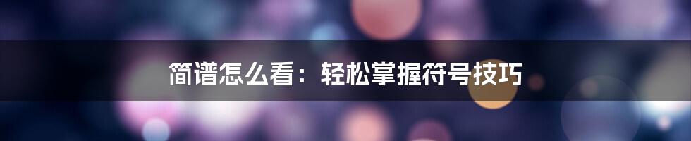 简谱怎么看：轻松掌握符号技巧