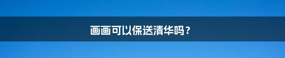 画画可以保送清华吗?