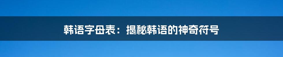 韩语字母表：揭秘韩语的神奇符号