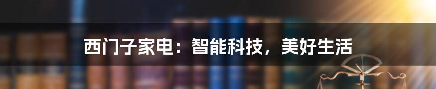 西门子家电:智能科技,美好生活