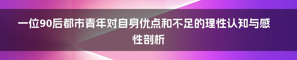 一位90后都市青年对自身优点和不足的理性认知与感性剖析