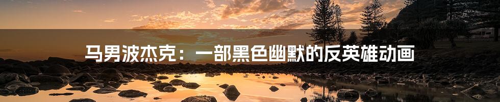 马男波杰克:一部黑色幽默的反英雄动画