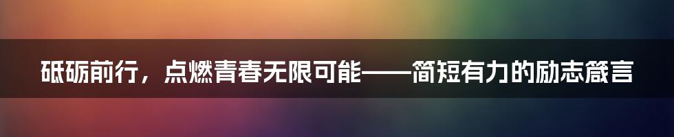 砥砺前行，点燃青春无限可能——简短有力的励志箴言