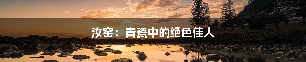 汝窑：青瓷中的绝色佳人
