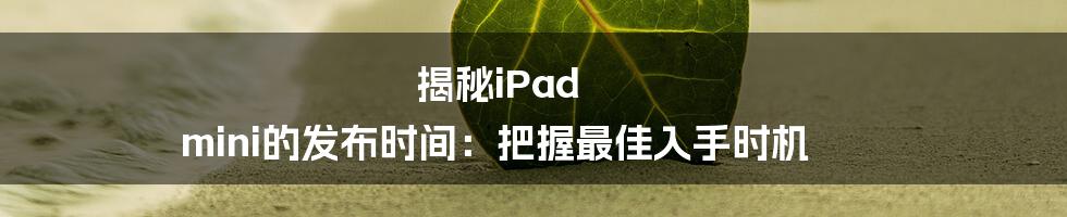 揭秘iPad mini的发布时间：把握最佳入手时机