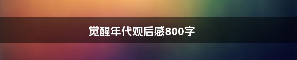 觉醒年代观后感800字