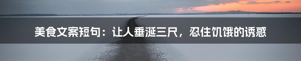 美食文案短句:让人垂涎三尺,忍住饥饿的诱惑