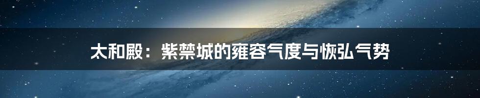 太和殿：紫禁城的雍容气度与恢弘气势