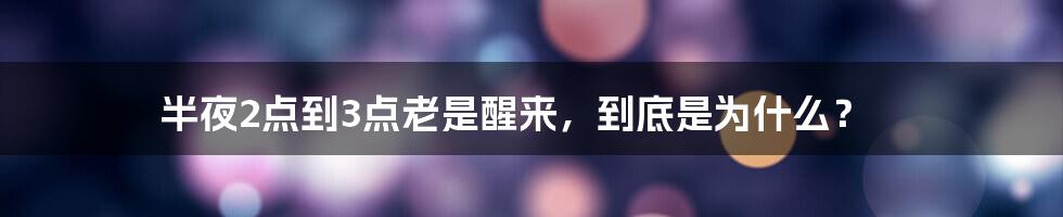 半夜2点到3点老是醒来,到底是为什么?