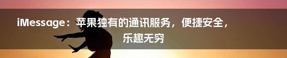 iMessage:苹果独有的通讯服务,便捷安全,乐趣无穷
