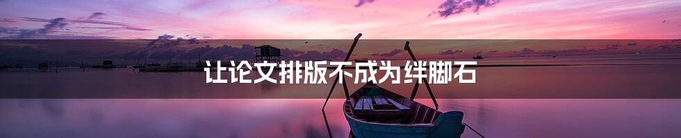 让论文排版不成为绊脚石