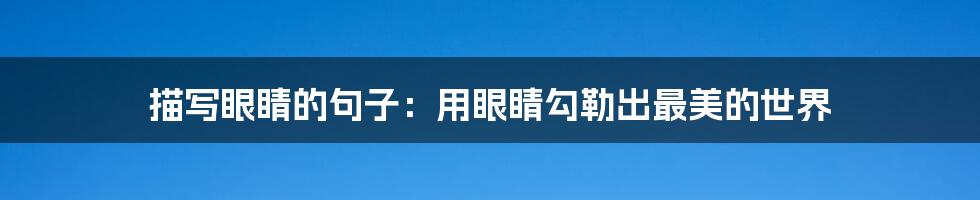 描写眼睛的句子：用眼睛勾勒出最美的世界