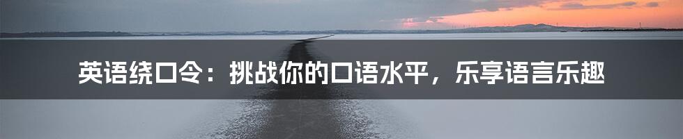 英语绕口令:挑战你的口语水平,乐享语言乐趣