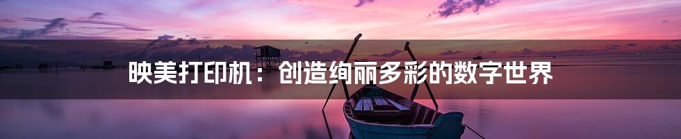 映美打印机:创造绚丽多彩的数字世界