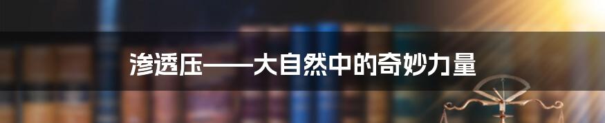 渗透压——大自然中的奇妙力量