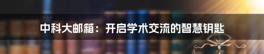 中科大邮箱：开启学术交流的智慧钥匙