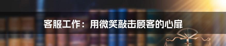 客服工作：用微笑敲击顾客的心扉