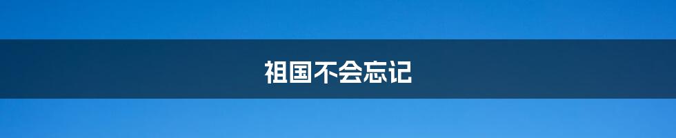 祖国不会忘记