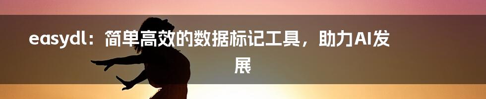 easydl:简单高效的数据标记工具,助力AI发展