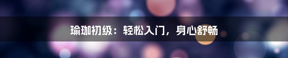 瑜珈初级:轻松入门,身心舒畅
