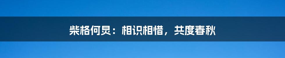 柴格何炅：相识相惜，共度春秋