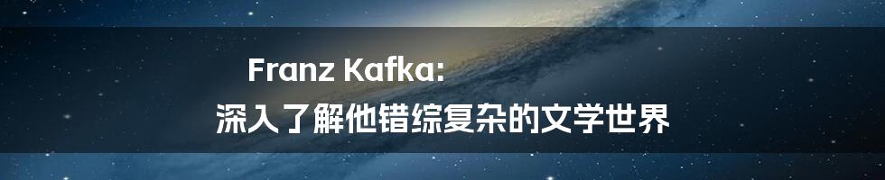 Franz Kafka: 深入了解他错综复杂的文学世界