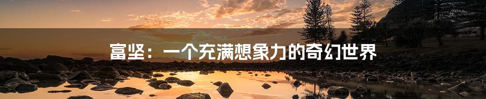 富坚：一个充满想象力的奇幻世界