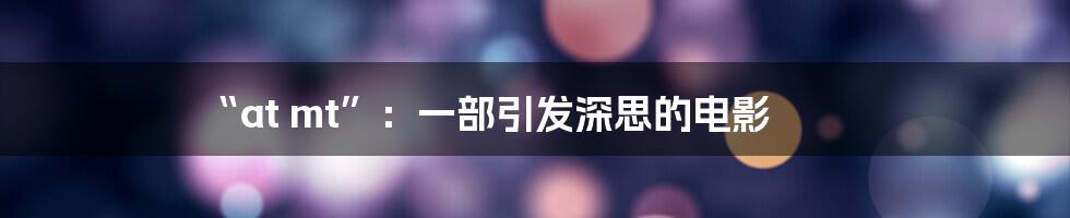 “at mt”:一部引发深思的电影